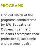 Find out which of the programs administered by UW Educational Outreach can help students accomplish their professional, academic and personal goals.